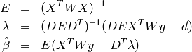 \begin{eqnarray*}
   E &=& (X^T W X)^{-1}\\
   \lambda &=& (D E D^T)^{-1} (D E X^T W y - d)\\
   \hat{\beta} &=& E (X^T W y - D^T \lambda)
\end{eqnarray*}